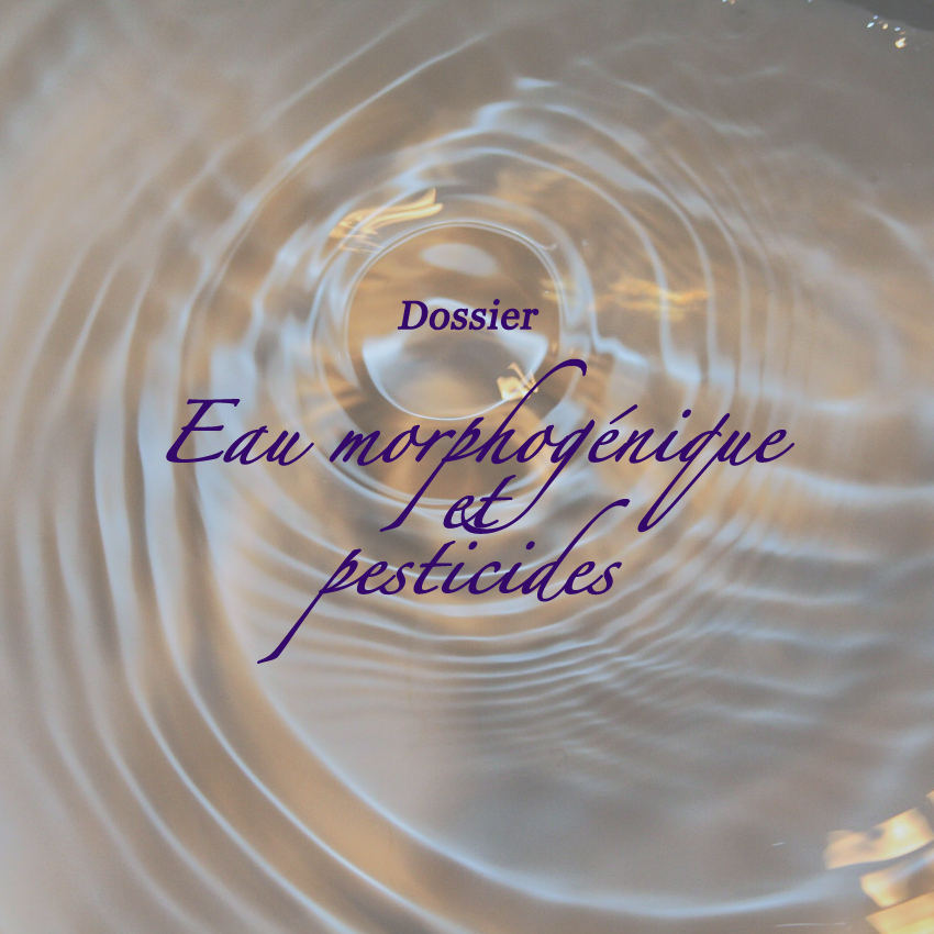 Dossier : Eau Morphogénique et Pesticides Dossier : Eau Morphogénique et Pesticides