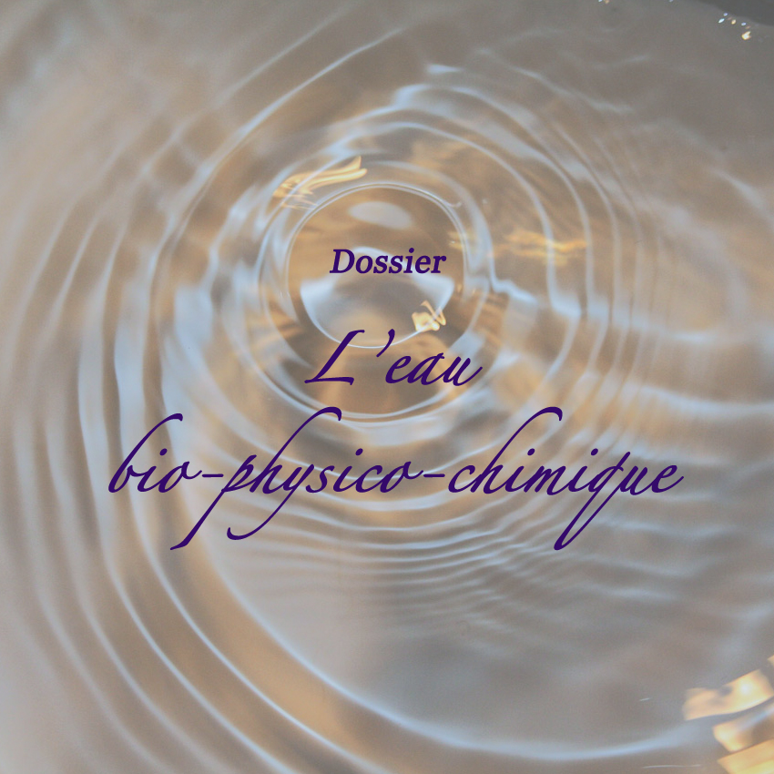 Dossier : l'eau bio-physico-chimique Dossier : l'eau bio-physico-chimique