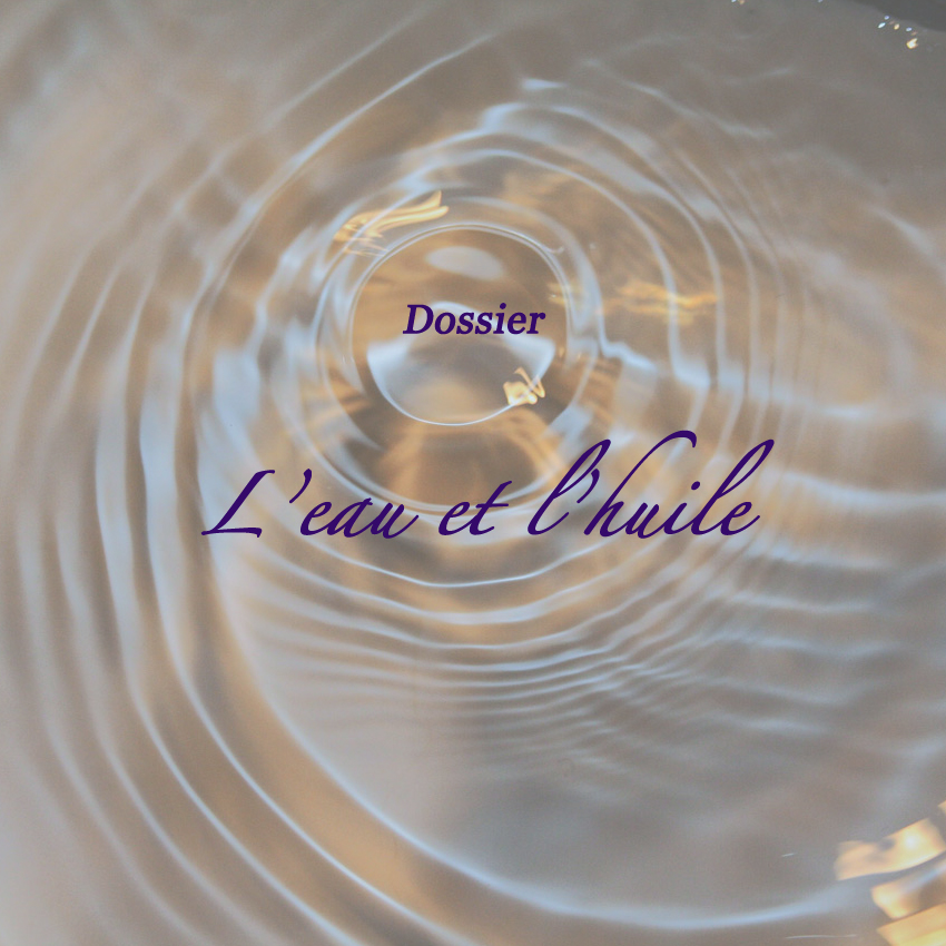 Dossier : l'eau et l'huile Dossier : l'eau et l'huile